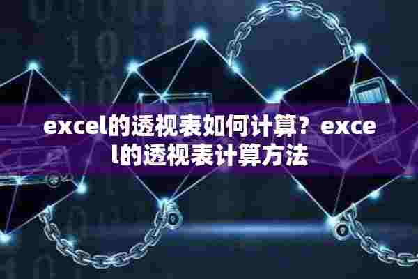 excel的透视表如何计算？excel的透视表计算方法