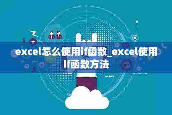 excel怎么使用if函数_excel使用if函数方法