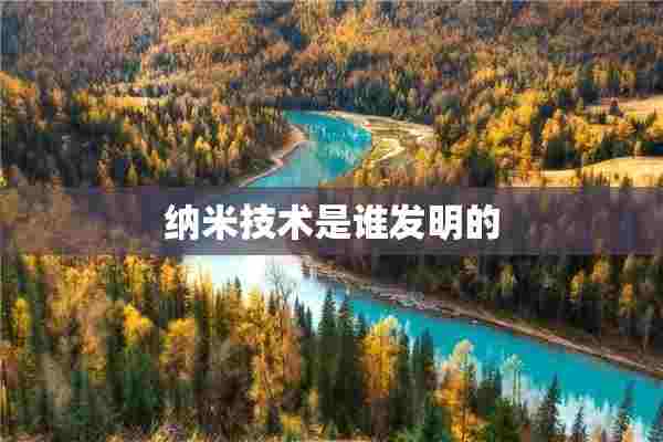 纳米技术是谁发明的 纳米技术是谁发明的