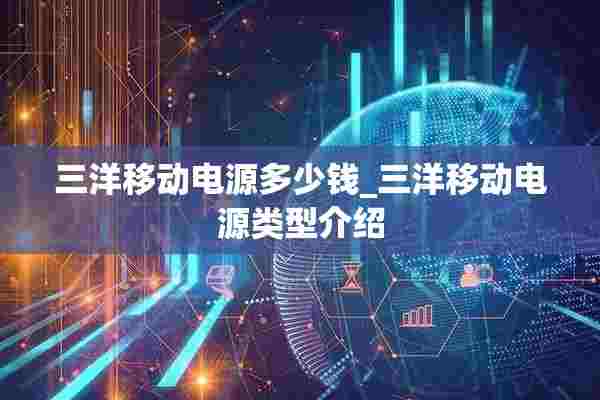 三洋移动电源多少钱_三洋移动电源类型介绍 三洋移动电源多少钱_三洋移动电源类型介绍