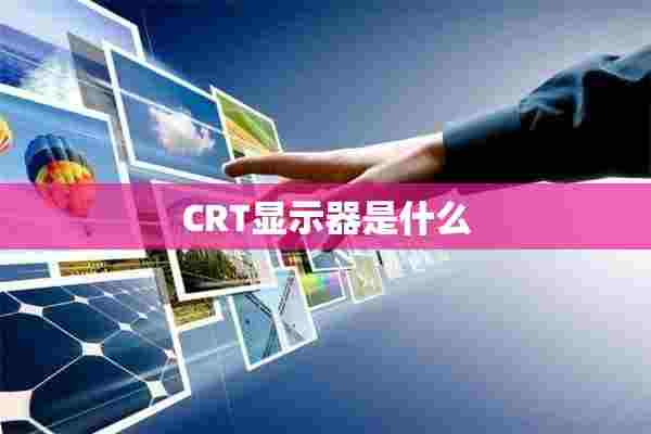 CRT显示器是什么 CRT显示器是什么