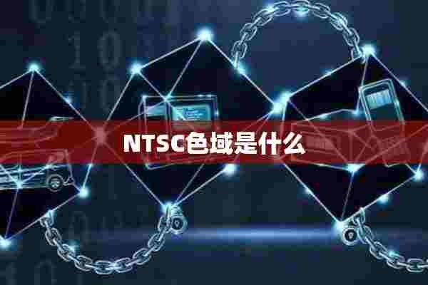NTSC色域是什么 NTSC色域是什么