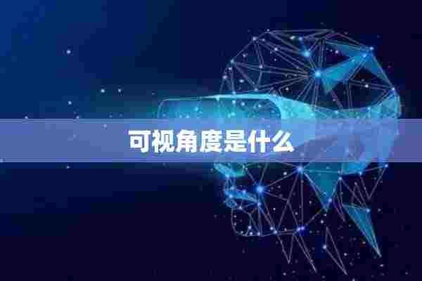 可视角度是什么 可视角度是什么