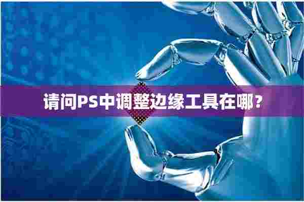 请问PS中调整边缘工具在哪？