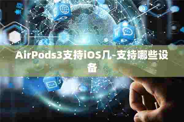 AirPods3支持iOS几-支持哪些设备