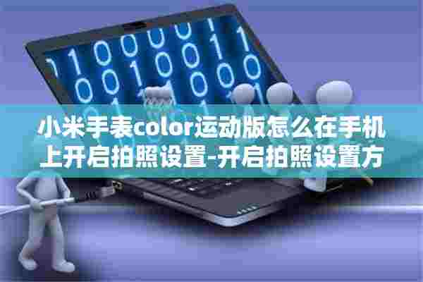 小米手表color运动版怎么在手机上开启拍照设置-开启拍照设置方式 小米手表color运动版怎么在手机上开启拍照设置-开启拍照设置方式