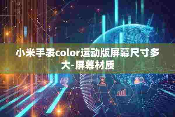 小米手表color运动版屏幕尺寸多大-屏幕材质 小米手表color运动版屏幕尺寸多大-屏幕材质