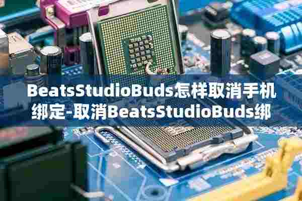 BeatsStudioBuds怎样取消手机绑定-取消BeatsStudioBuds绑定教程