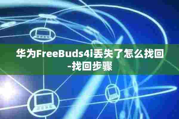 华为FreeBuds4i丢失了怎么找回-找回步骤