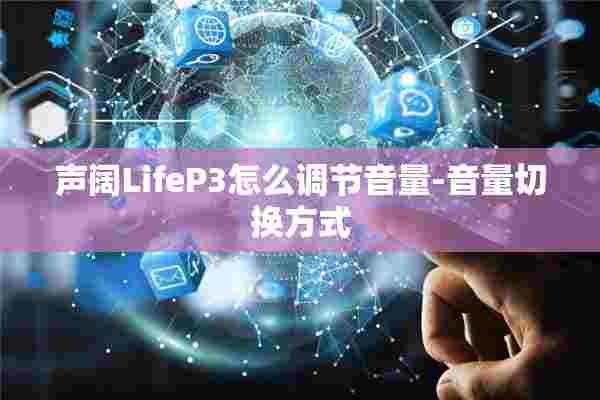 声阔LifeP3怎么调节音量-音量切换方式