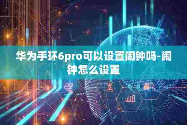 华为手环6pro可以设置闹钟吗-闹钟怎么设置