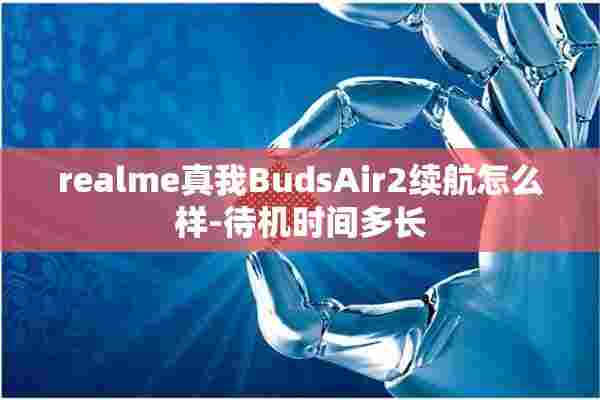 realme真我BudsAir2续航怎么样-待机时间多长