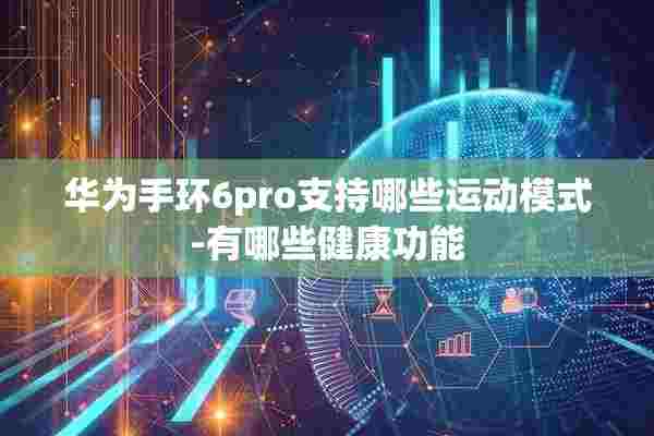 华为手环6pro支持哪些运动模式-有哪些健康功能