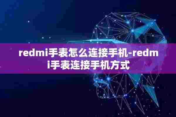 redmi手表怎么连接手机-redmi手表连接手机方式