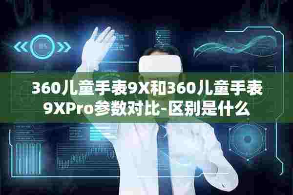 360儿童手表9X和360儿童手表9XPro参数对比-区别是什么