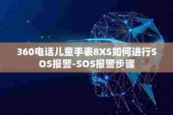 360电话儿童手表8XS如何进行SOS报警-SOS报警步骤