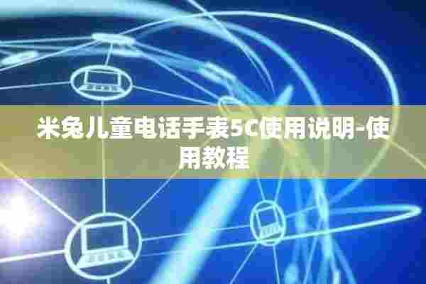 米兔儿童电话手表5C使用说明-使用教程