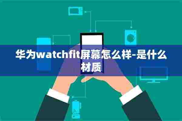 华为watchfit屏幕怎么样-是什么材质