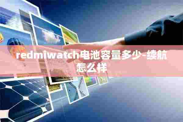 redmiwatch电池容量多少-续航怎么样