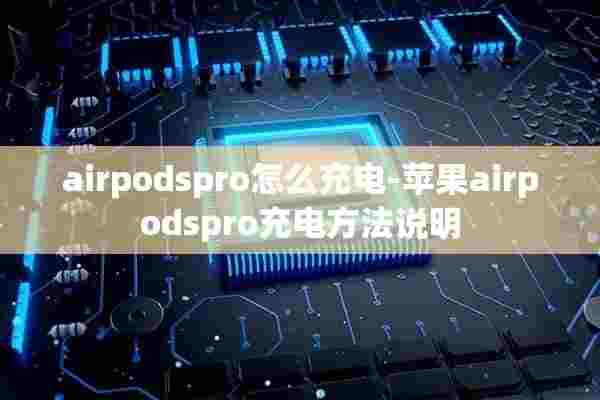 airpodspro怎么充电-苹果airpodspro充电方法说明