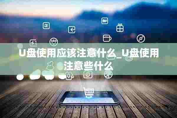 U盘使用应该注意什么_U盘使用注意些什么