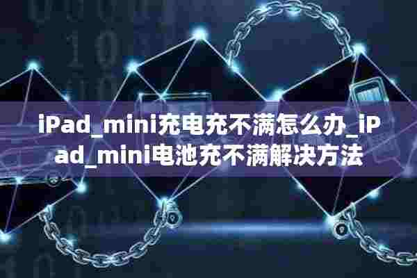 iPad_mini充电充不满怎么办_iPad_mini电池充不满解决方法