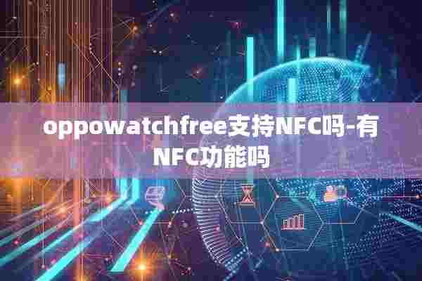 oppowatchfree支持NFC吗-有NFC功能吗