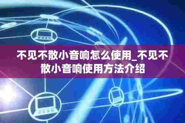 不见不散小音响怎么使用_不见不散小音响使用方法介绍