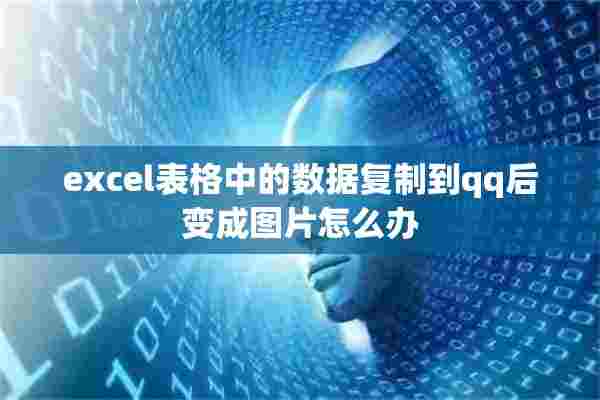 excel表格中的数据复制到qq后变成图片怎么办