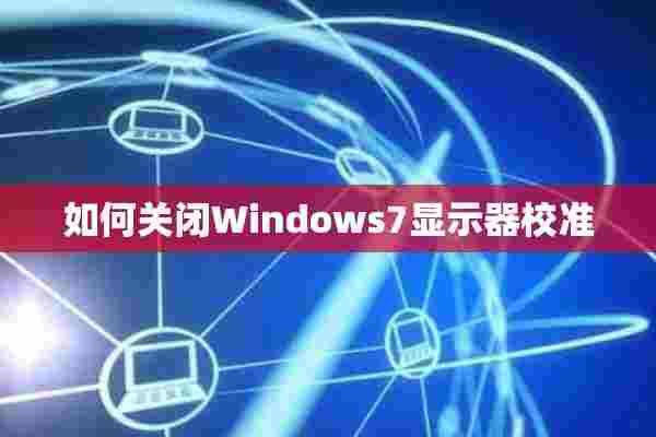 如何关闭Windows7显示器校准