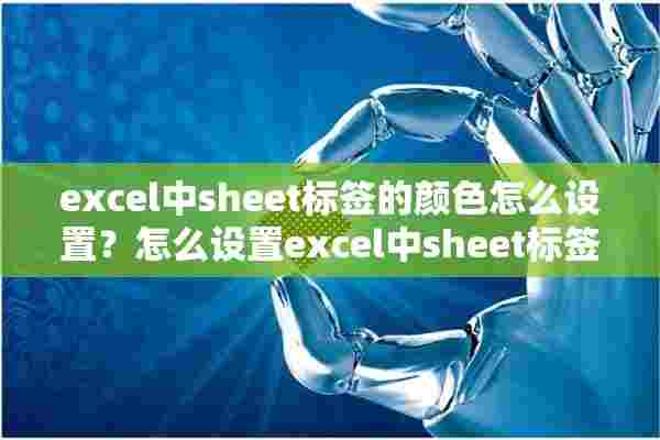 excel中sheet标签的颜色怎么设置？怎么设置excel中sheet标签的颜色？