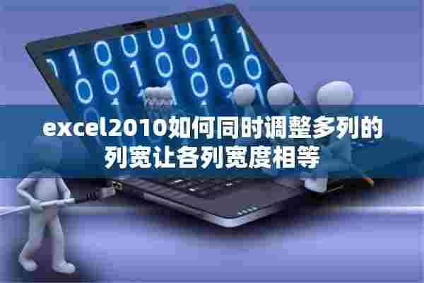 excel2010如何同时调整多列的列宽让各列宽度相等