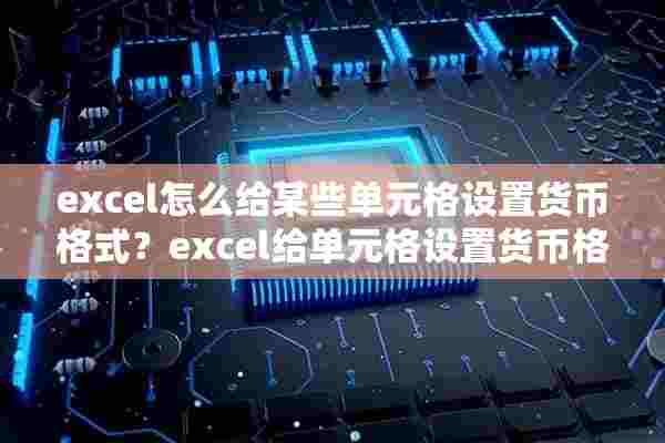 excel怎么给某些单元格设置货币格式？excel给单元格设置货币格式的方法