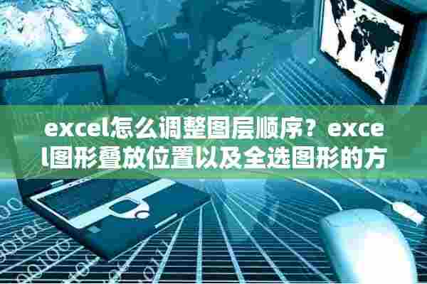 excel怎么调整图层顺序？excel图形叠放位置以及全选图形的方法