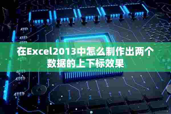 在Excel2013中怎么制作出两个数据的上下标效果