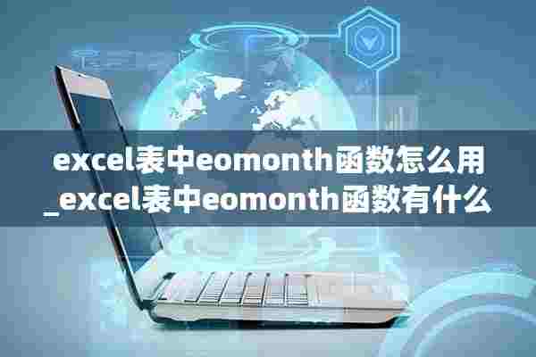 excel表中eomonth函数怎么用_excel表中eomonth函数有什么用