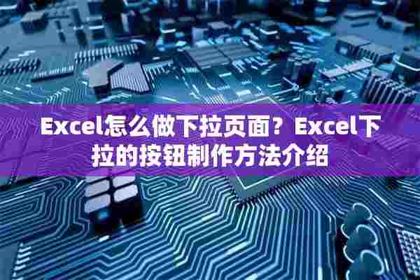 Excel怎么做下拉页面？Excel下拉的按钮制作方法介绍