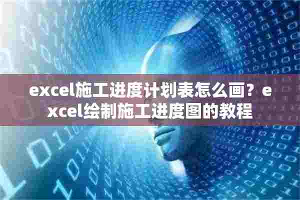 excel施工进度计划表怎么画？excel绘制施工进度图的教程