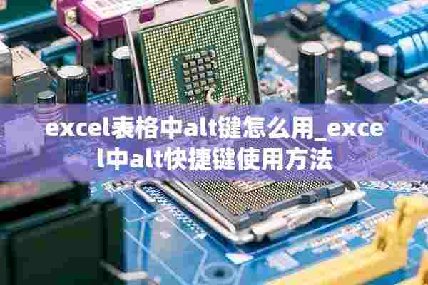 excel表格中alt键怎么用_excel中alt快捷键使用方法