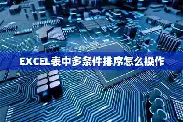 EXCEL表中多条件排序怎么操作