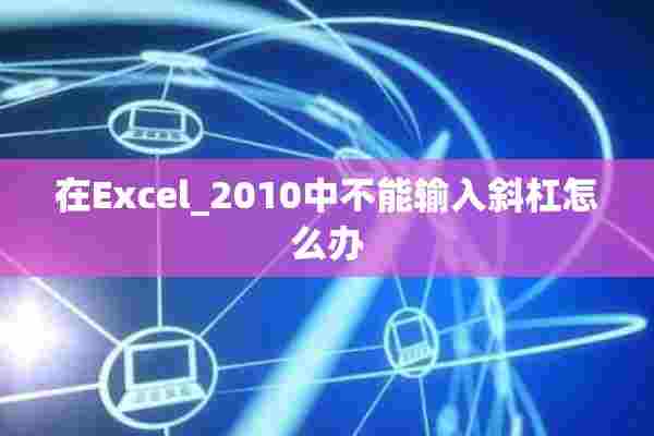 在Excel_2010中不能输入斜杠怎么办