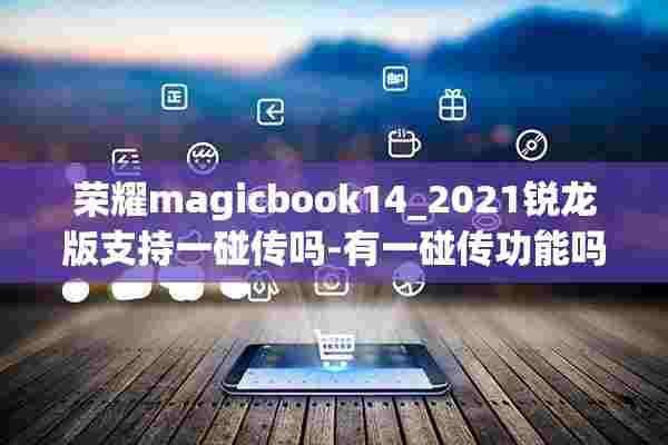 荣耀magicbook14_2021锐龙版支持一碰传吗-有一碰传功能吗