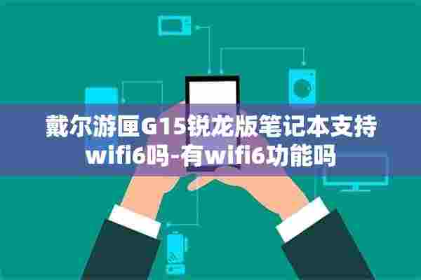 戴尔游匣G15锐龙版笔记本支持wifi6吗-有wifi6功能吗