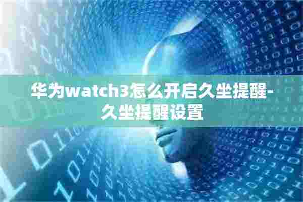 华为watch3怎么开启久坐提醒-久坐提醒设置