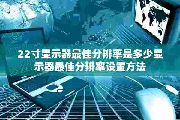 22寸显示器最佳分辨率是多少显示器最佳分辨率设置方法