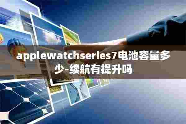 applewatchseries7电池容量多少-续航有提升吗