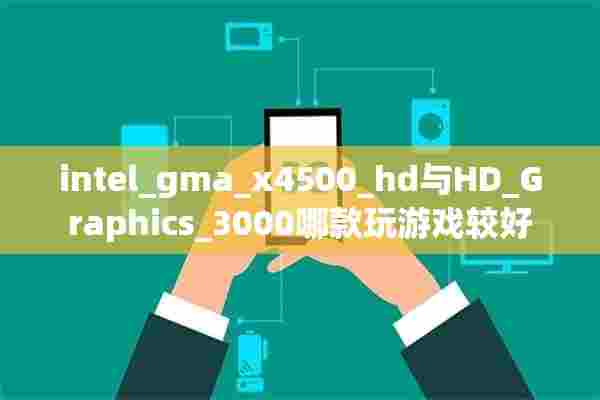 intel_gma_x4500_hd与HD_Graphics_3000哪款玩游戏较好