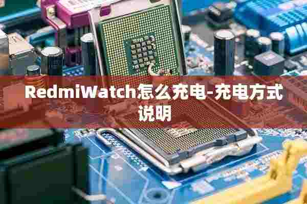 RedmiWatch怎么充电-充电方式说明