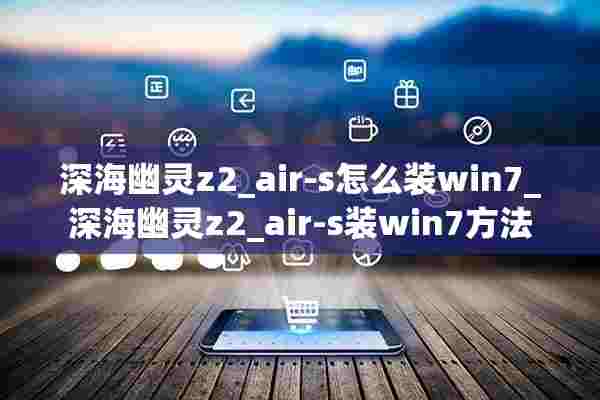 深海幽灵z2_air-s怎么装win7_深海幽灵z2_air-s装win7方法