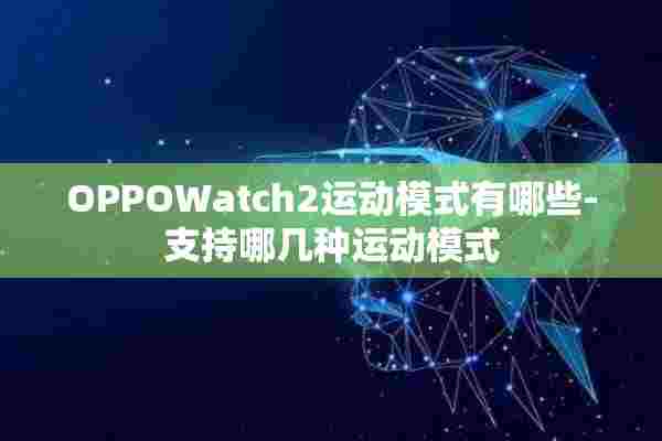 OPPOWatch2运动模式有哪些-支持哪几种运动模式